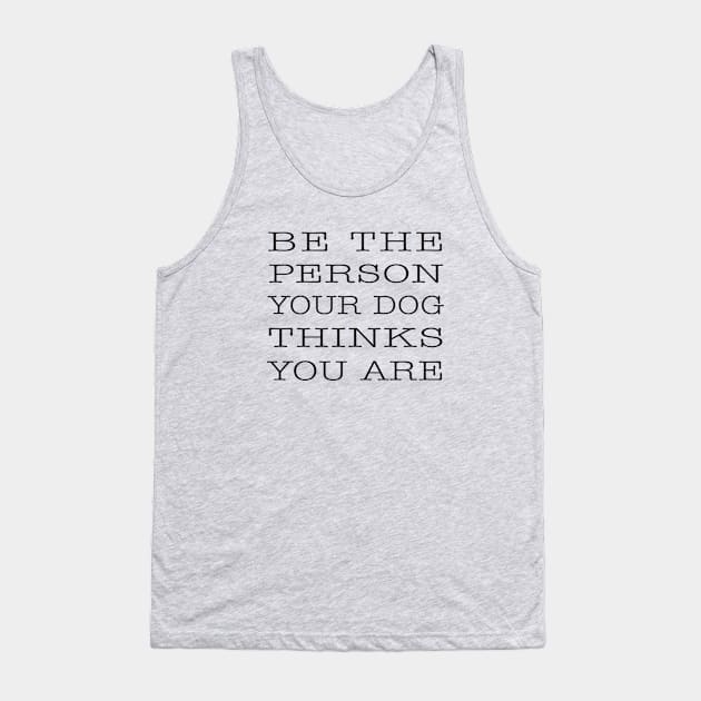 BE THE PERSON YOUR DOG THINKS YOU ARE Tank Top by DubyaTee